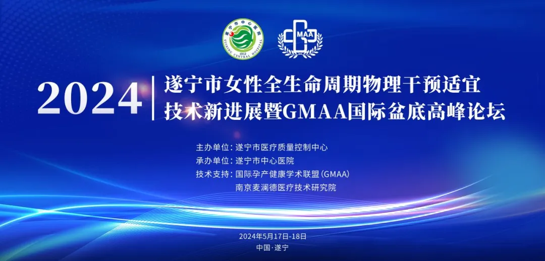 GMAA学术|热烈祝贺“2024年遂宁市女性全生命周期物理干预适宜技术新进展暨GMAA国际盆底高峰论坛”顺利召开！